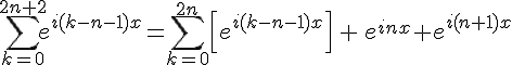 4$\Bigsum_{k=0}^{2n+2}e^{i(k-n-1)x}=\Bigsum_{k=0}^{2n}\Big[e^{i(k-n-1)x}\Big]\,+\,e^{inx}+e^{i(n+1)x}